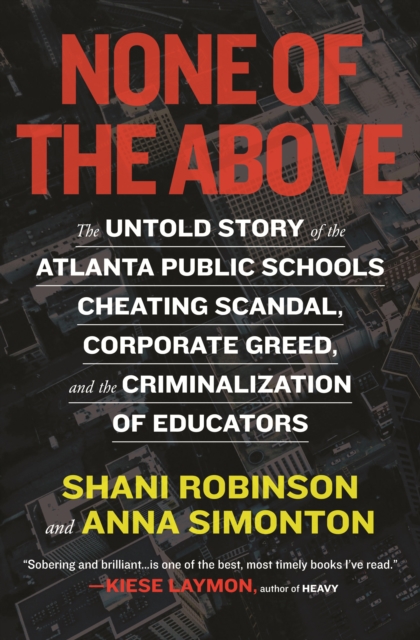 None of the Above : The Untold Story of the Atlanta Public Schools Cheating Scandal, Corporate Greed , and the Criminalization of Educators, Paperback / softback Book