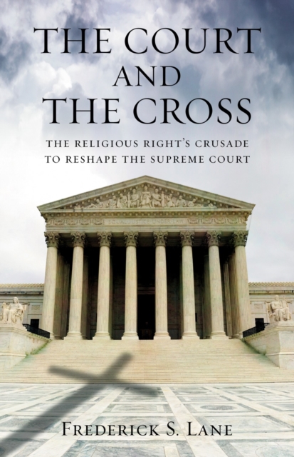 The Court and the Cross : The Religious Right's Crusade to Reshape the Supreme Court, Paperback / softback Book