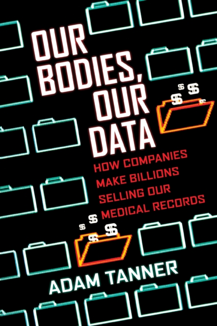 Our Bodies, Our Data : How Companies Make Billions Selling Our Medical Records, Paperback / softback Book