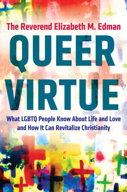 Queer Virtue : What LGBTQ People Know About Life and Love and How It Can Revitalize Christianity, Paperback / softback Book