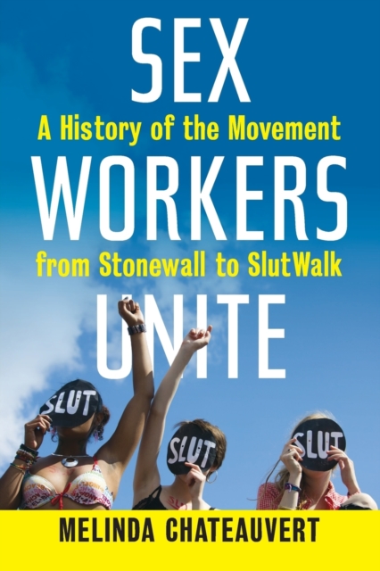 Sex Workers Unite : A History of the Movement from Stonewall to SlutWalk, Paperback / softback Book