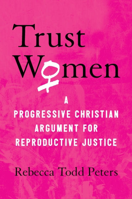 Trust Women : A Moral Argument for Reproductive Justice, Hardback Book