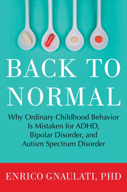 Back to Normal : Why Ordinary Childhood Behavior is Mistaken for ADHD, Bipolar Disorder, and Autism Spectrum Disorder, Hardback Book