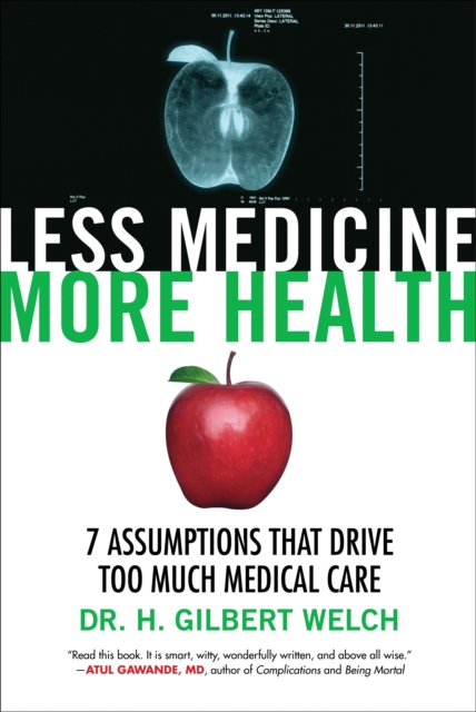 Less Medicine, More Health : 7 Assumptions That Drive Too Much Medical Care, Paperback / softback Book
