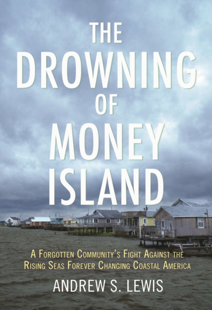 The Drowning of Money Island : A Forgotten Community's Fight Against the Rising Seas Forever Changing Coastal America, Hardback Book
