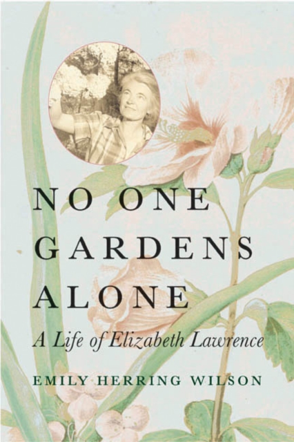 No One Gardens Alone : A Life of Elizabeth Lawrence, Paperback / softback Book