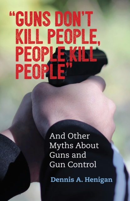 "Guns Don't Kill People, People Kill People" : And Other Myths About Guns and Gun Control, Paperback / softback Book