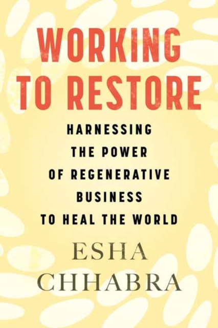 Working to Restore : Harnessing the Power of Regenerative Business to Heal the World, Paperback / softback Book