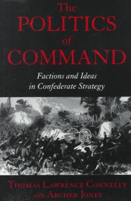 The Politics of Command : Factions and Ideas in Confederate Strategy, Paperback / softback Book