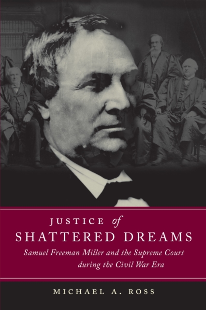 Justice of Shattered Dreams : Samuel Freeman Miller and the Supreme Court during the Civil War Era, Paperback / softback Book