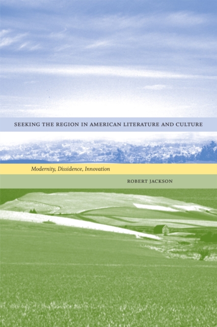 Seeking the Region in American Literature and Culture : Modernity, Dissidence, Innovation, Hardback Book
