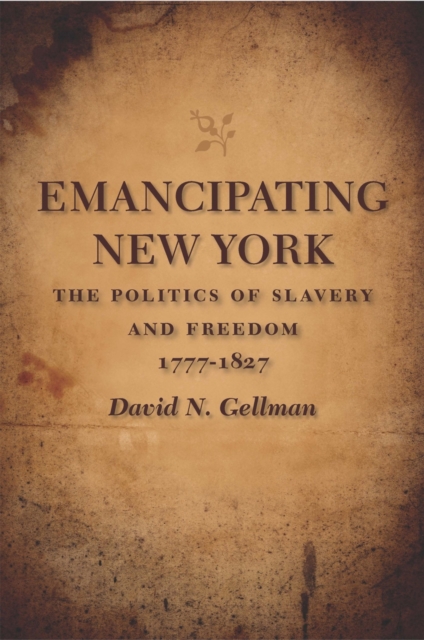 Emancipating New York : The Politics of Slavery and Freedom, 1777-1827, Paperback / softback Book