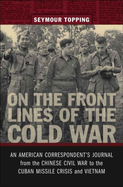 On the Front Lines of the Cold War : An American Correspondent's Journal from the Chinese Civil War to the Cuban Missile Crisis and Vietnam, Hardback Book