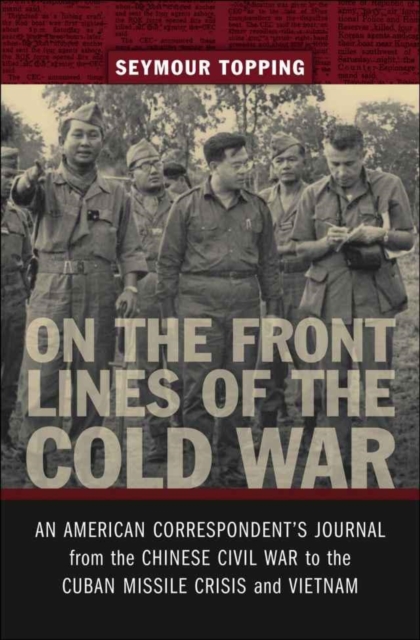 On the Front Lines of the Cold War : An American Correspondent's Journal from the Chinese Civil War to the Cuban Missile Crisis and Vietnam, PDF eBook