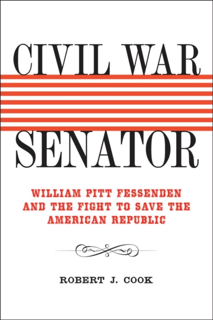 Civil War Senator : William Pitt Fessenden and the Fight to Save the American Republic, PDF eBook