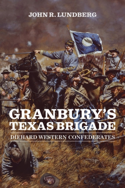 Granbury's Texas Brigade : Diehard Western Confederates, Hardback Book