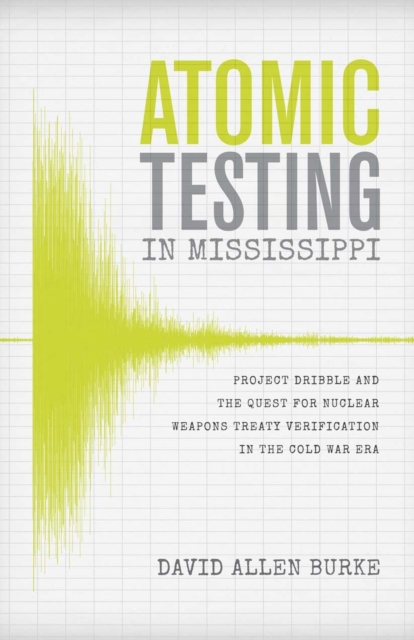 Atomic Testing in Mississippi : Project Dribble and the Quest for Nuclear Weapons Treaty Verification in the Cold War Era, Hardback Book