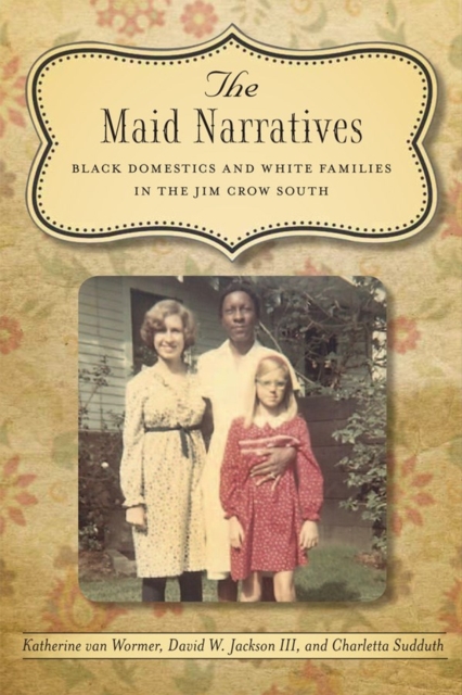 The Maid Narratives : Black Domestics and White Families in the Jim Crow South, Hardback Book