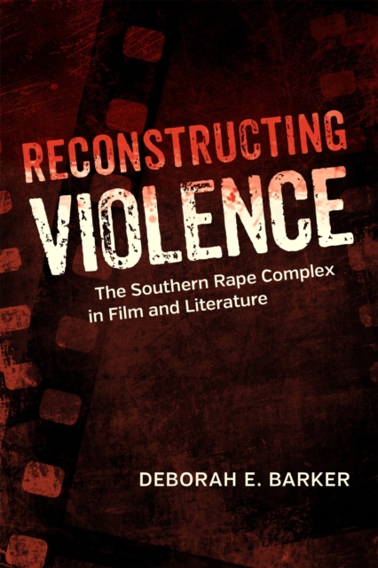 Reconstructing Violence : The Southern Rape Complex in Film and Literature, Hardback Book