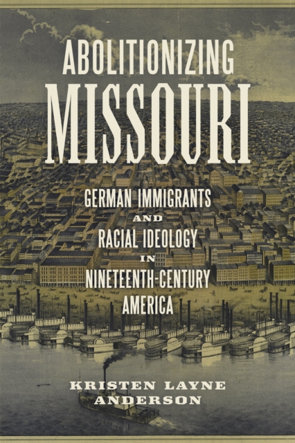 Abolitionizing Missouri : German Immigrants and Racial Ideology in Nineteenth-Century America, EPUB eBook