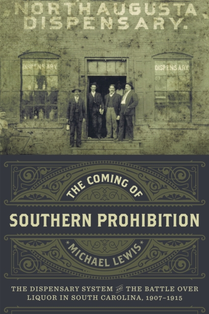 The Coming of Southern Prohibition : The Dispensary System and the Battle over Liquor in South Carolina, 1907-1915, PDF eBook