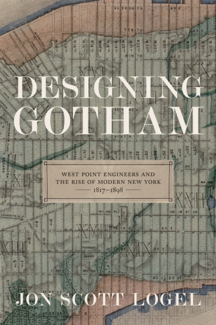 Designing Gotham : West Point Engineers and the Rise of Modern New York, 1817-1898, EPUB eBook
