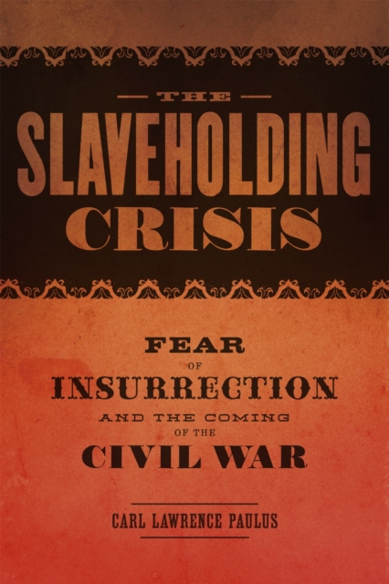 The Slaveholding Crisis : Fear of Insurrection and the Coming of the Civil War, Hardback Book