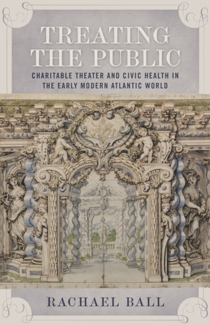 Treating the Public : Charitable Theater and Civic Health in the Early Modern Atlantic World, Hardback Book