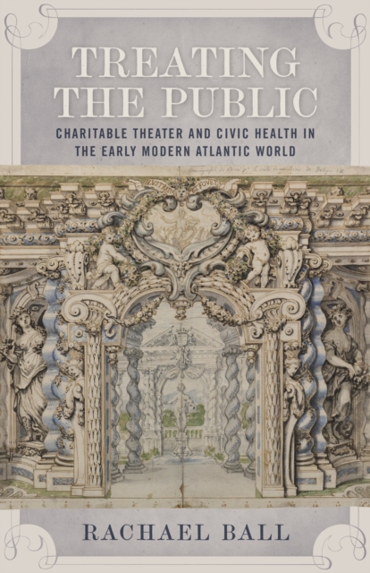 Treating the Public : Charitable Theater and Civic Health in the Early Modern Atlantic World, PDF eBook
