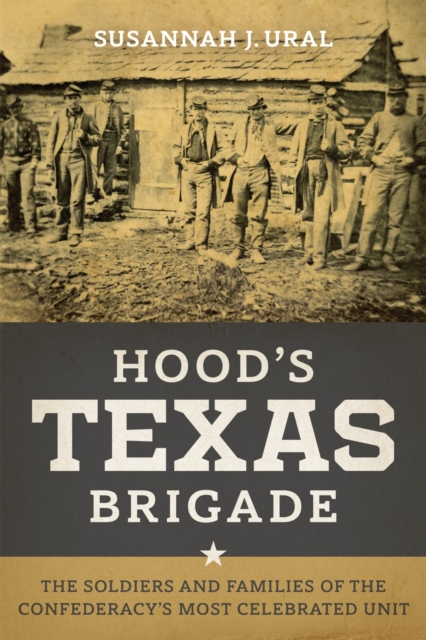 Hood's Texas Brigade : The Soldiers and Families of the Confederacy's Most Celebrated Unit, Hardback Book