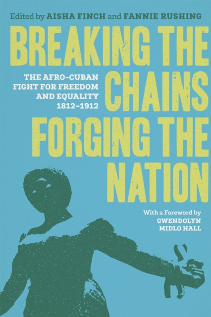 Breaking the Chains, Forging the Nation : The Afro-Cuban Fight for Freedom and Equality, 1812-1912, Hardback Book