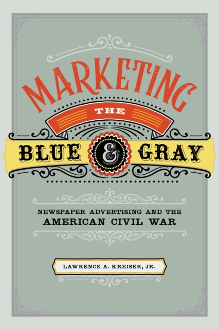 Marketing the Blue and Gray : Newspaper Advertising and the American Civil War, EPUB eBook