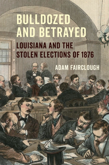 Bulldozed and Betrayed : Louisiana and the Stolen Elections of 1876, EPUB eBook