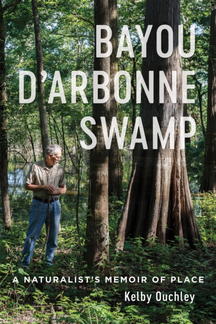 Bayou D'Arbonne Swamp : A Naturalist's Memoir of Place, Hardback Book