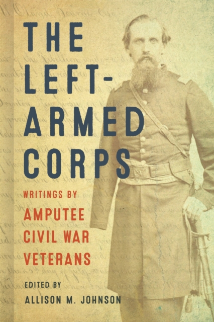 The Left-Armed Corps : Writings by Amputee Civil War Veterans, Paperback / softback Book