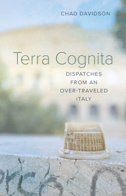 Terra Cognita : Dispatches from an Over-Traveled Italy, Paperback / softback Book