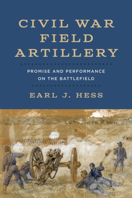 Civil War Field Artillery : Promise and Performance on the Battlefield, Hardback Book