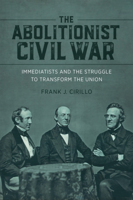 The Abolitionist Civil War : Immediatists and the Struggle to Transform the Union, Hardback Book