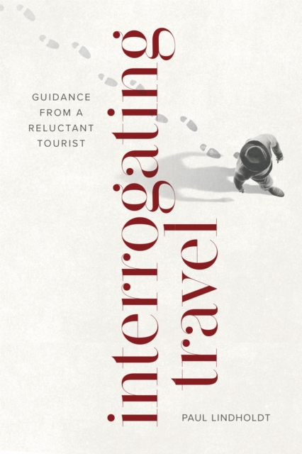 Interrogating Travel : Guidance from a Reluctant Tourist, Paperback / softback Book
