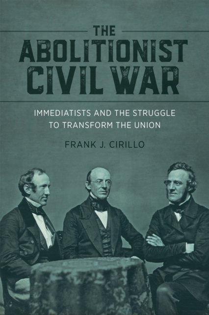 The Abolitionist Civil War : Immediatists and the Struggle to Transform the Union, PDF eBook