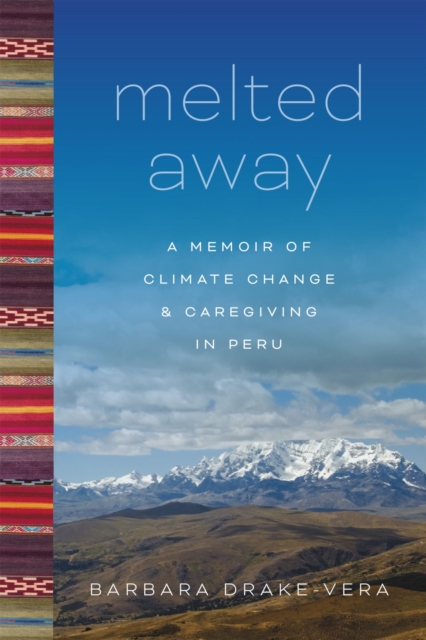 Melted Away : A Memoir of Climate Change and Caregiving in Peru, Paperback / softback Book