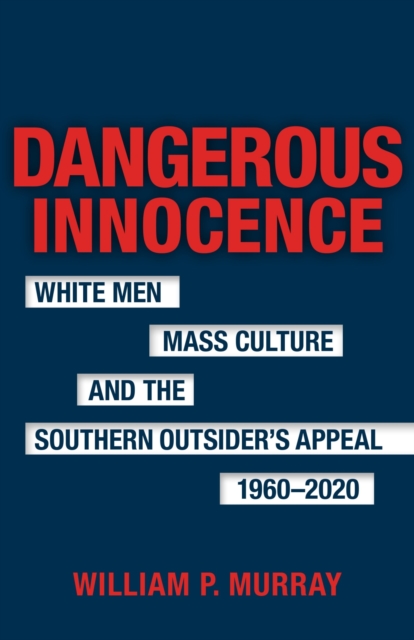 Dangerous Innocence : White Men, Mass Culture, and the Southern Outsider's Appeal, 1960-2020, Hardback Book