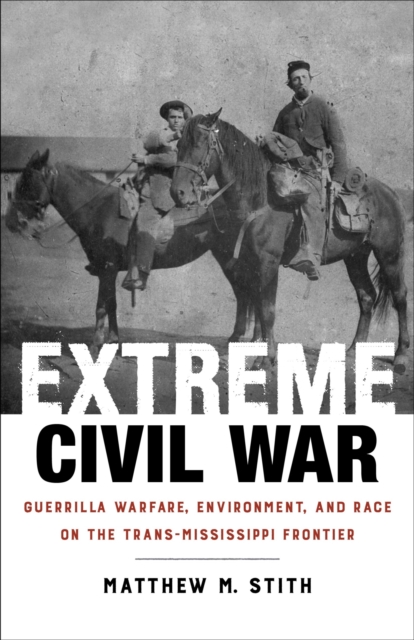 Extreme Civil War : Guerrilla Warfare, Environment, and Race on the Trans-Mississippi Frontier, Paperback / softback Book