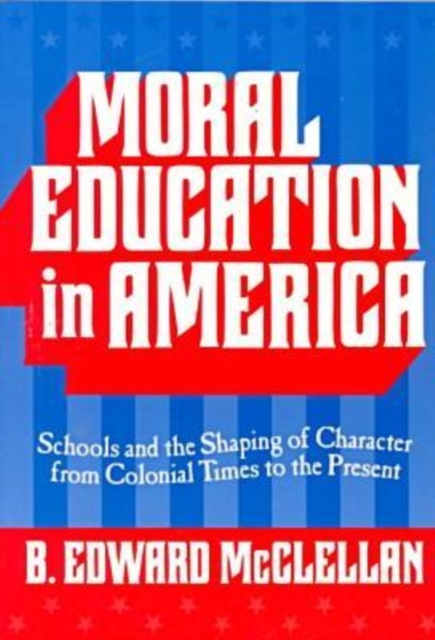 Moral Education in America : Schools and the Shaping of Character Since Colonial Times, Paperback / softback Book