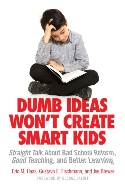 Dumb Ideas Won't Create Smart Kids : Straight Talk About Bad School Reform, Good Teaching, and Better Learning, Paperback / softback Book