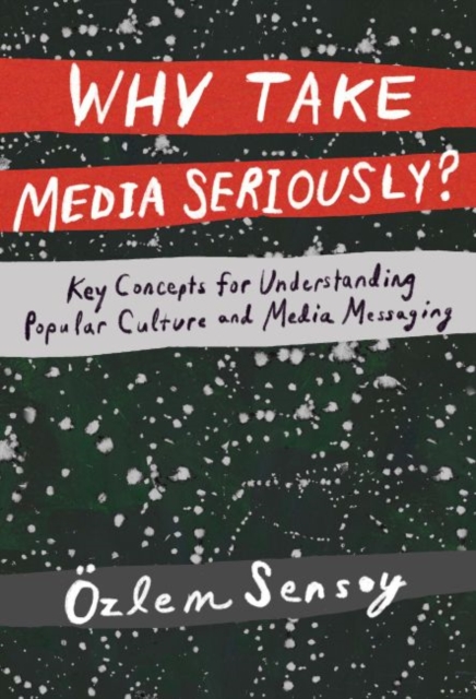 Why Take Media Seriously? : Key Concepts for Understanding Popular Culture and Media Messaging, Paperback / softback Book