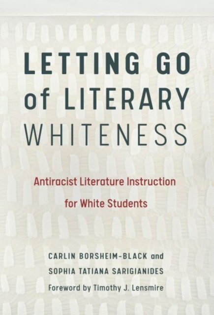 Letting Go of Literary Whiteness : Antiracist Literature Instruction for White Students, Paperback / softback Book