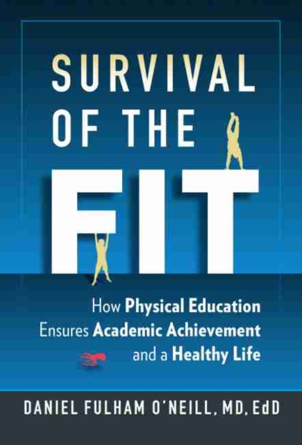 Survival of the Fit : How Physical Education Ensures Academic Achievement and a Healthy Life, Hardback Book