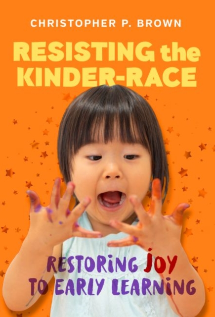 Resisting the Kinder-Race : Restoring Joy to Early Learning, Paperback / softback Book
