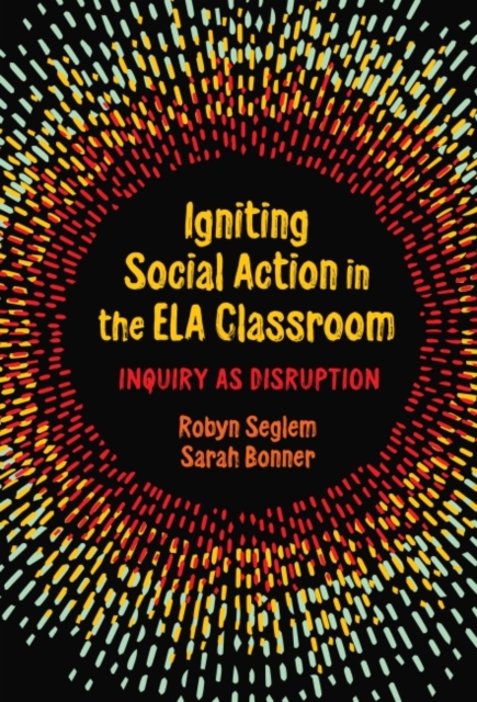 Igniting Social Action in the ELA Classroom : Inquiry as Disruption, Paperback / softback Book
